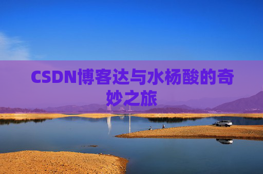 CSDN博客达与水杨酸的奇妙之旅