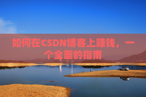 如何在CSDN博客上赚钱,一个全面的指南