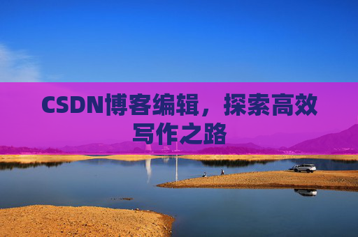 CSDN博客编辑，探索高效写作之路