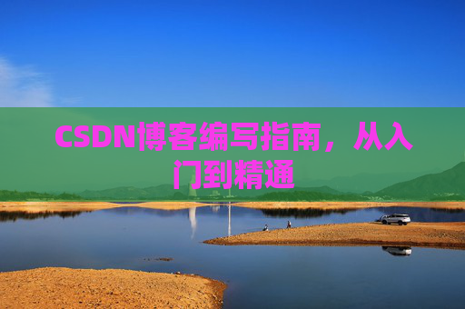 CSDN博客编写指南,从入门到精通