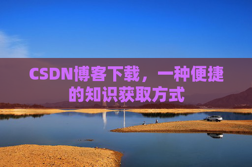 CSDN博客下载，一种便捷的知识获取方式